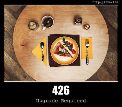 426 Upgrade Required & Pizzas
