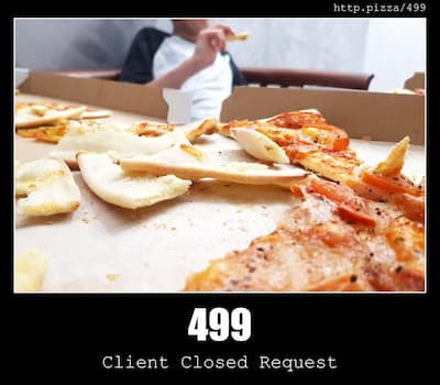 499 Client Closed Request & Pizzas