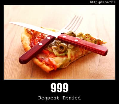 999 Request Denied & Pizzas